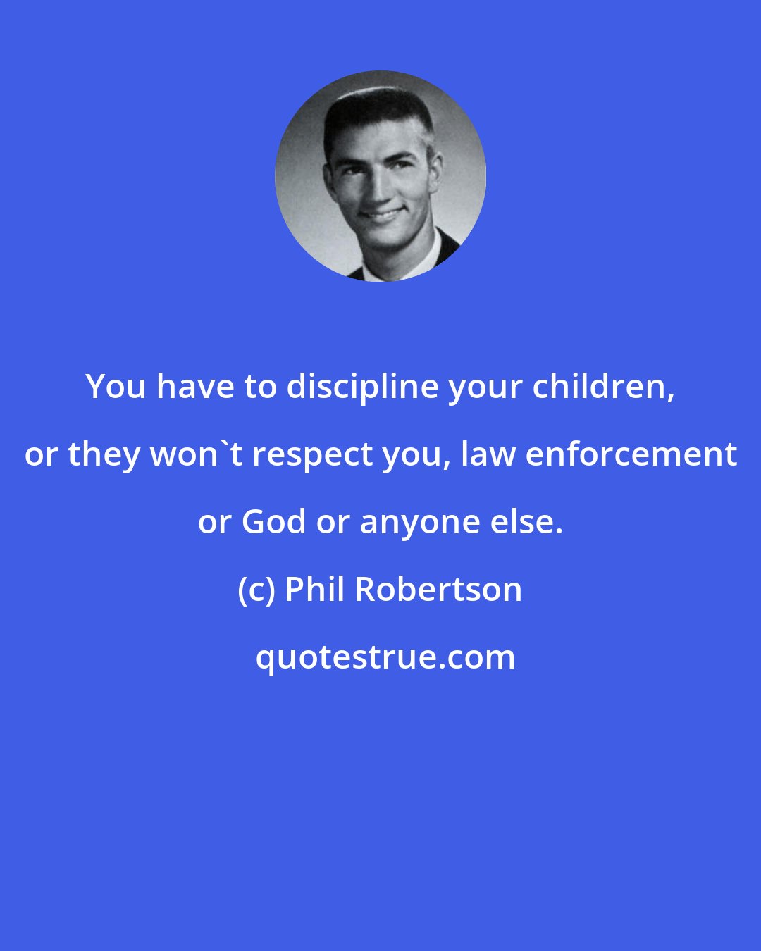 Phil Robertson: You have to discipline your children, or they won't respect you, law enforcement or God or anyone else.