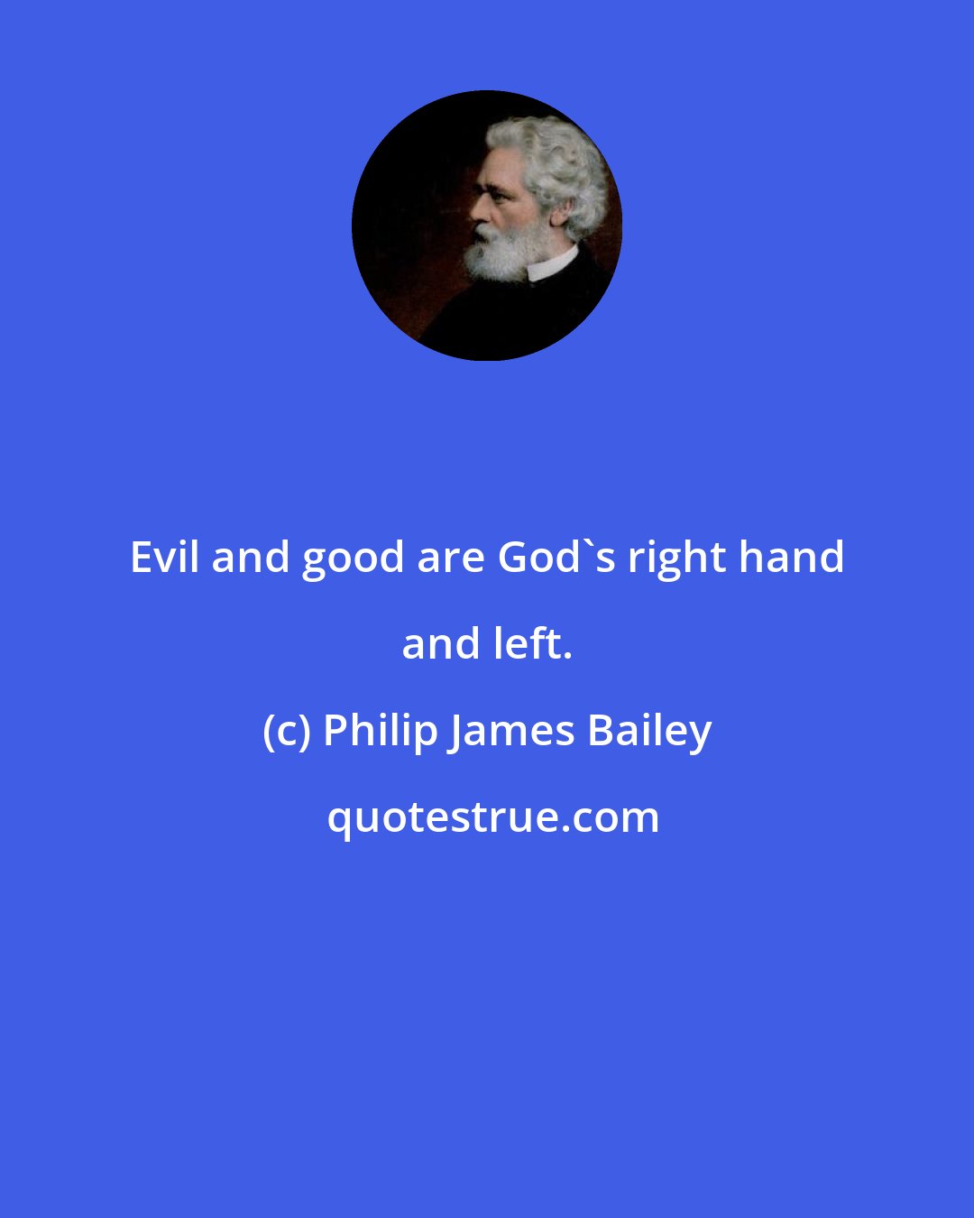 Philip James Bailey: Evil and good are God's right hand and left.