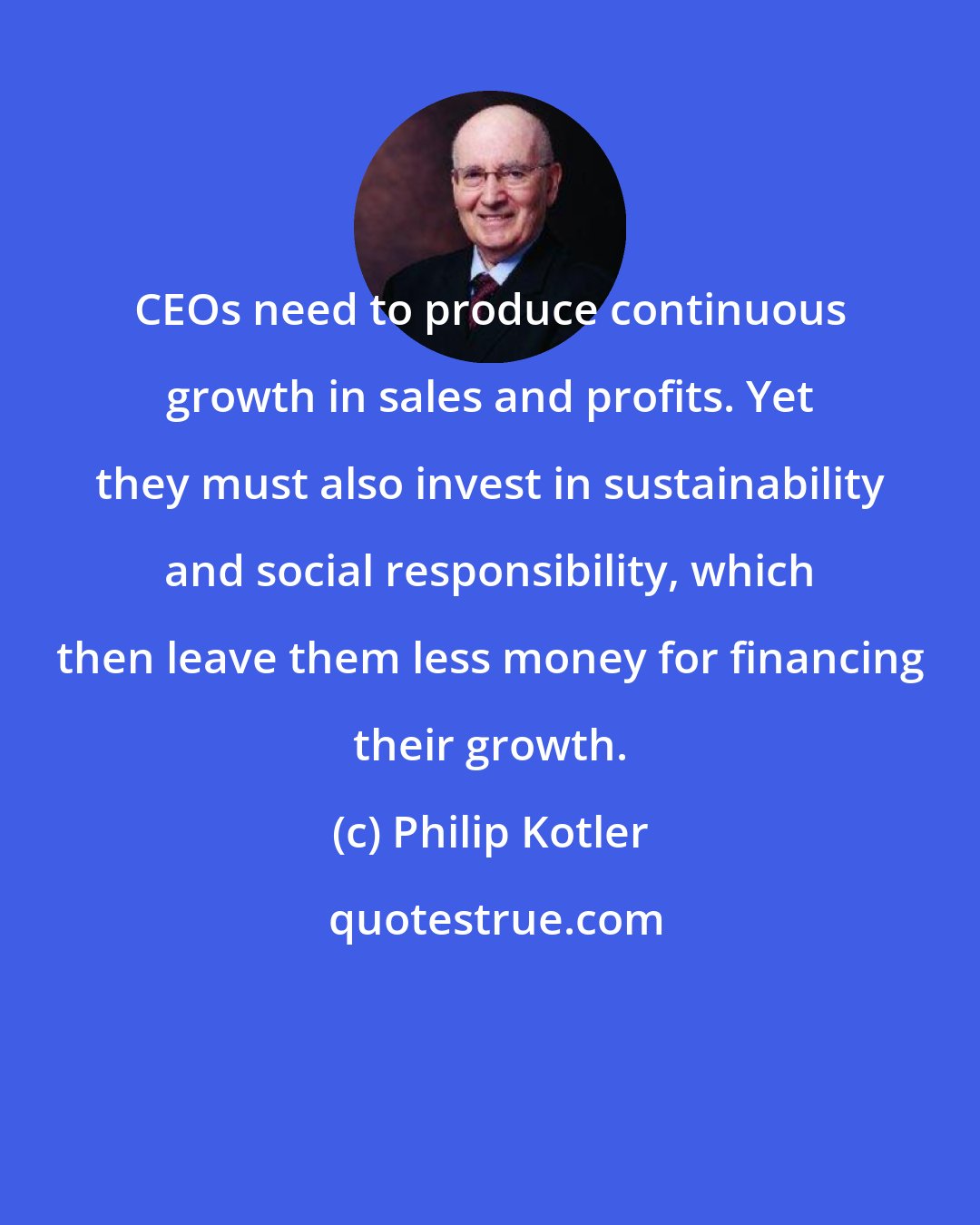 Philip Kotler: CEOs need to produce continuous growth in sales and profits. Yet they must also invest in sustainability and social responsibility, which then leave them less money for financing their growth.