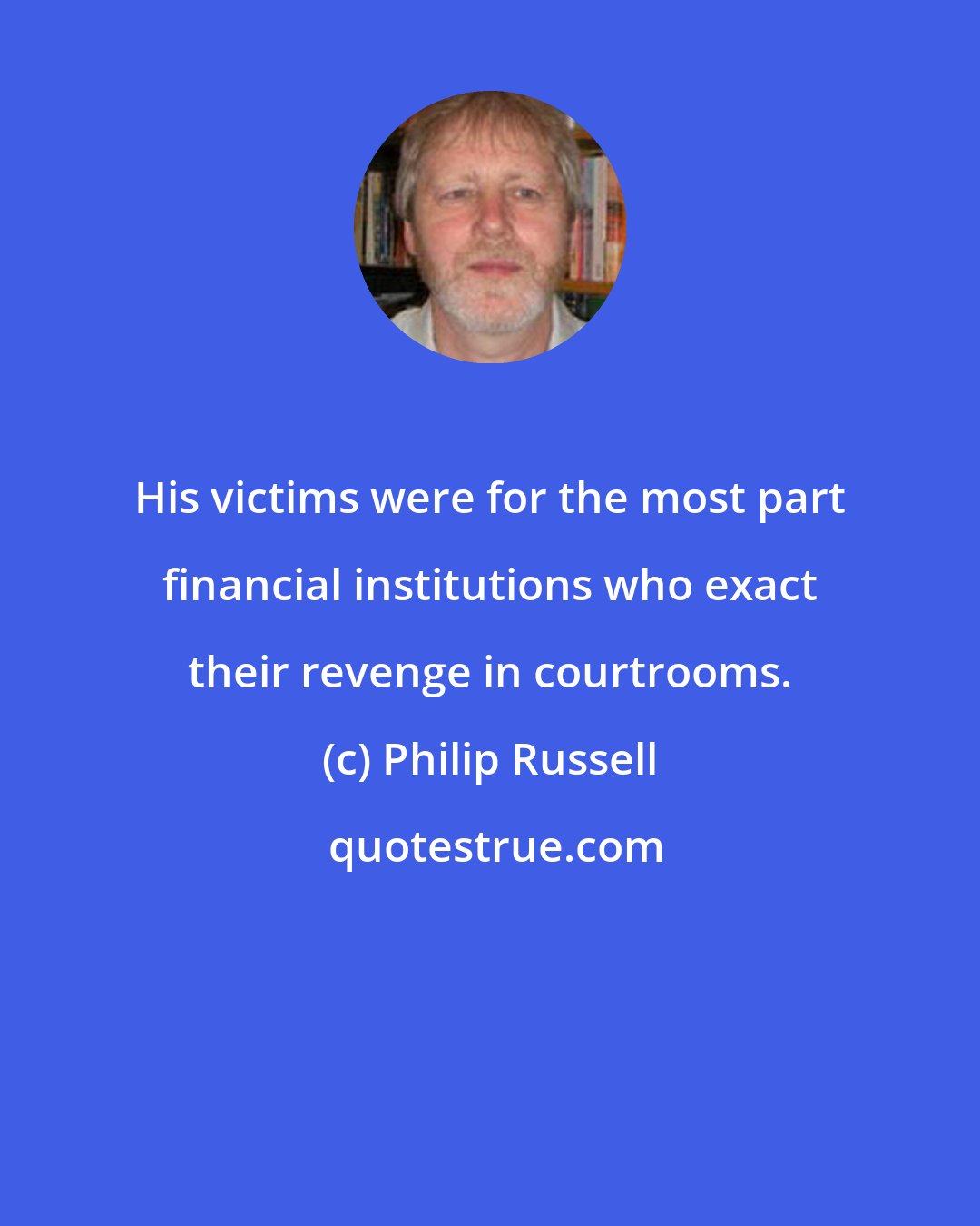 Philip Russell: His victims were for the most part financial institutions who exact their revenge in courtrooms.