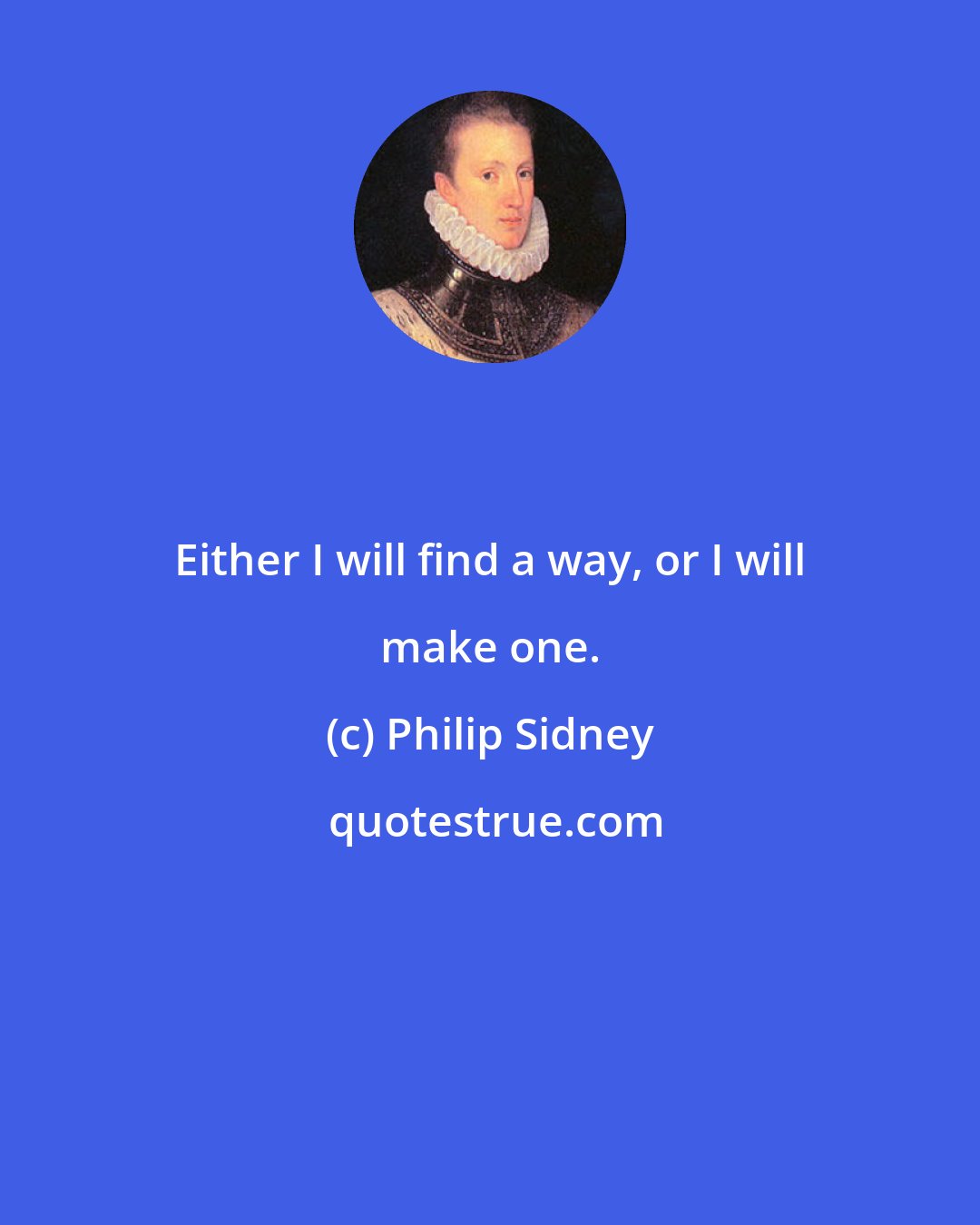Philip Sidney: Either I will find a way, or I will make one.