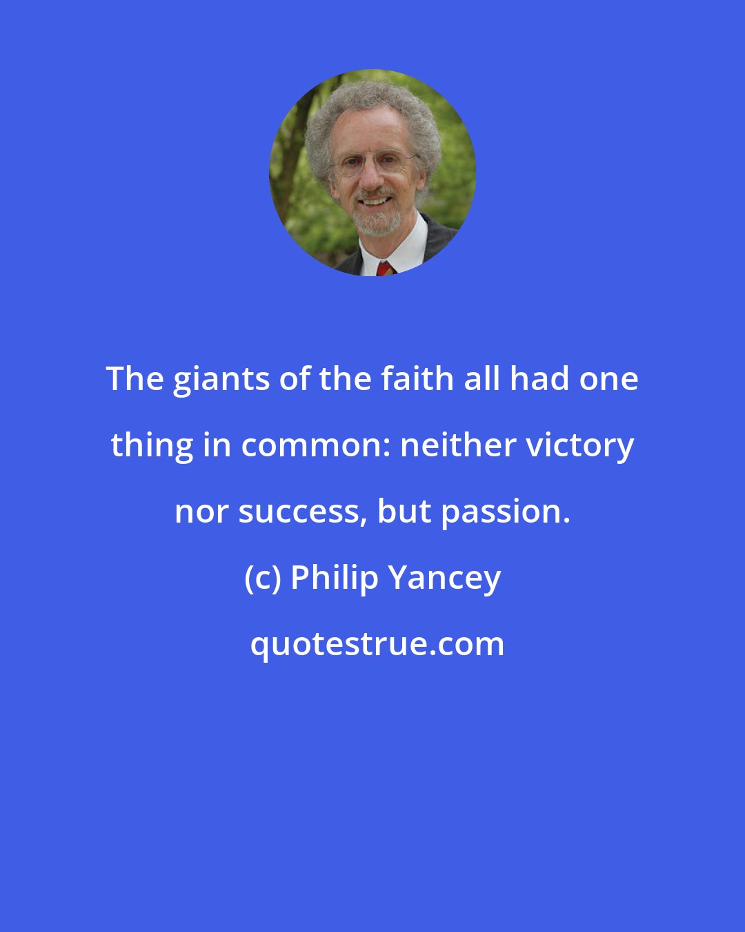 Philip Yancey: The giants of the faith all had one thing in common: neither victory nor success, but passion.