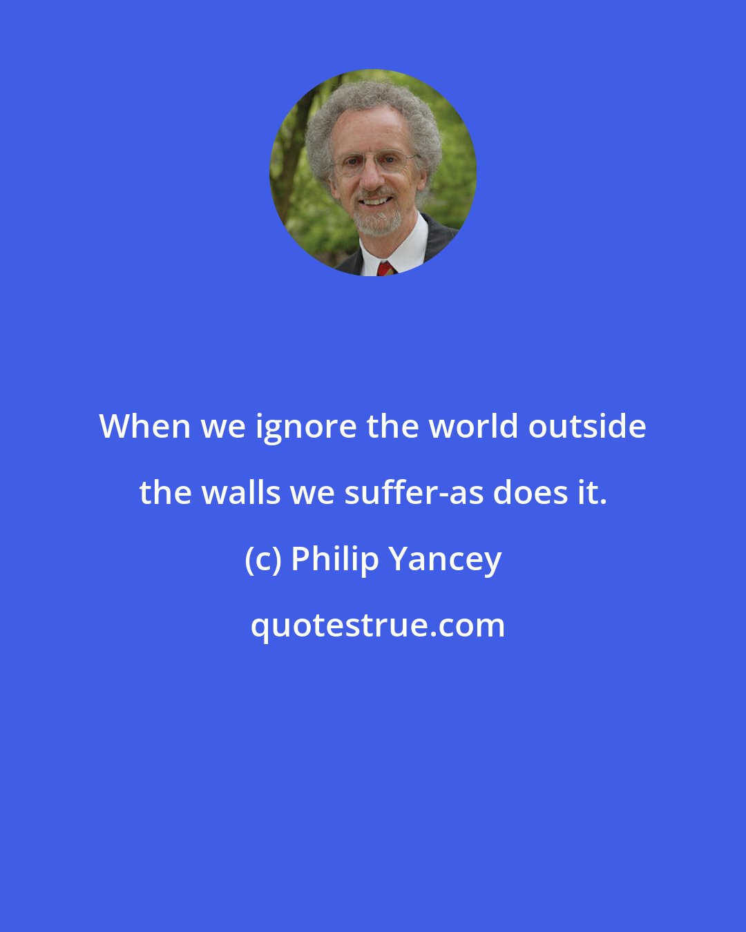 Philip Yancey: When we ignore the world outside the walls we suffer-as does it.