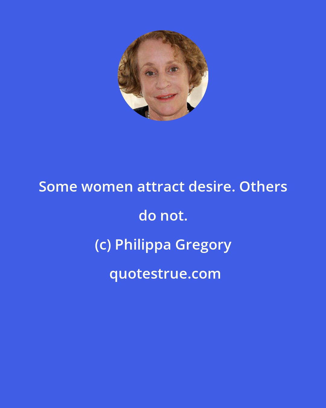 Philippa Gregory: Some women attract desire. Others do not.