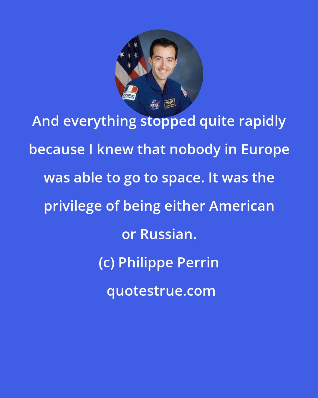 Philippe Perrin: And everything stopped quite rapidly because I knew that nobody in Europe was able to go to space. It was the privilege of being either American or Russian.