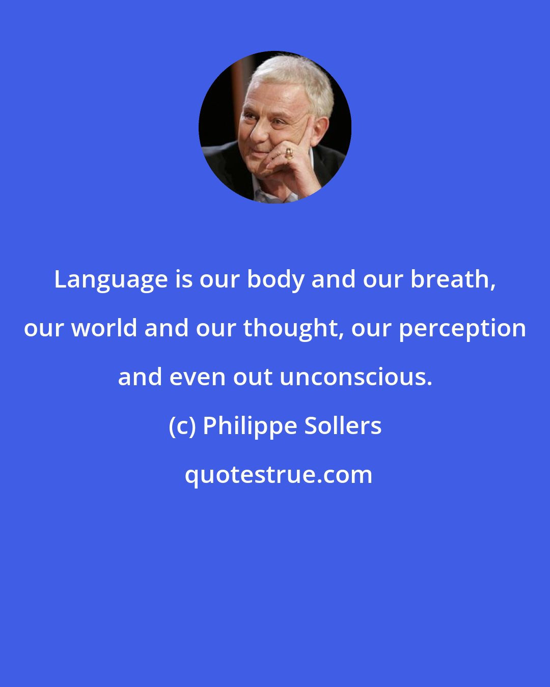 Philippe Sollers: Language is our body and our breath, our world and our thought, our perception and even out unconscious.