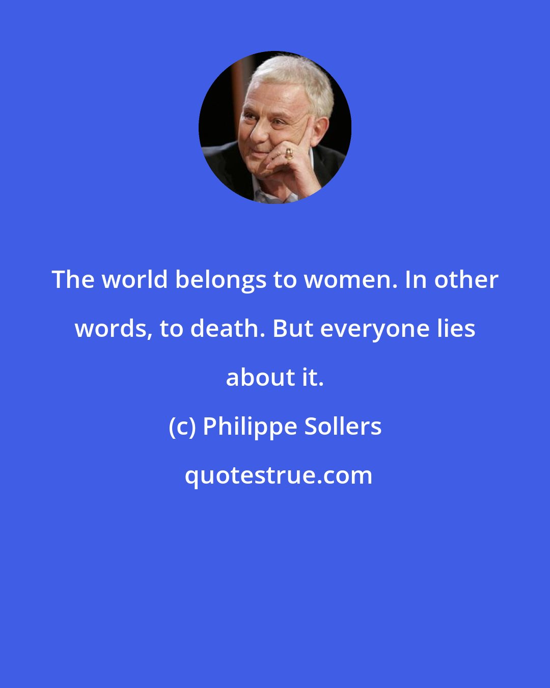 Philippe Sollers: The world belongs to women. In other words, to death. But everyone lies about it.