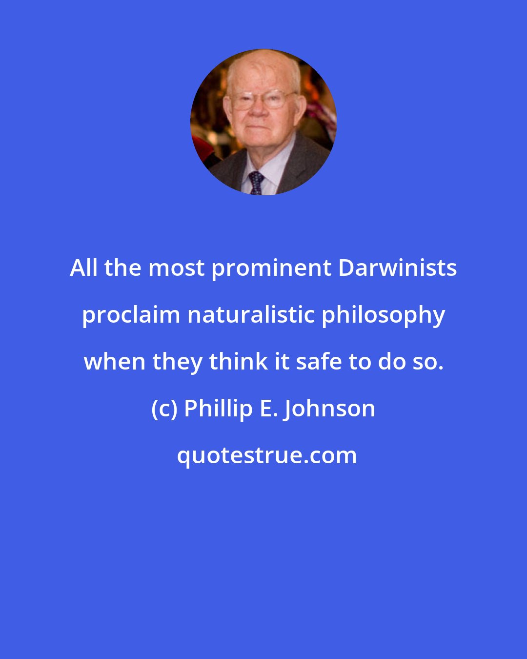 Phillip E. Johnson: All the most prominent Darwinists proclaim naturalistic philosophy when they think it safe to do so.