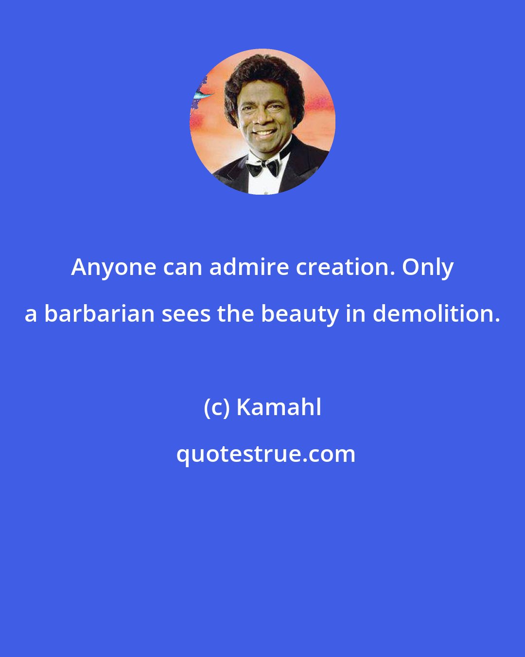 Kamahl: Anyone can admire creation. Only a barbarian sees the beauty in demolition.