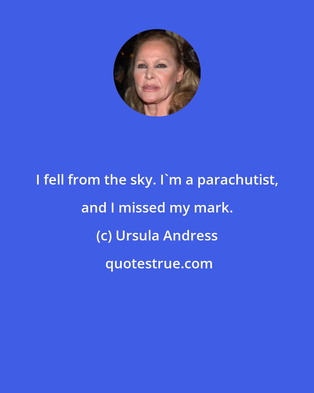 Ursula Andress: I fell from the sky. I'm a parachutist, and I missed my mark.