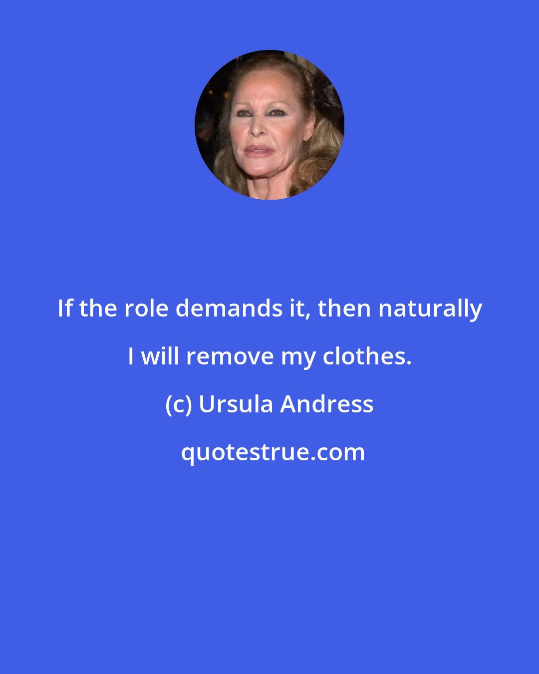 Ursula Andress: If the role demands it, then naturally I will remove my clothes.