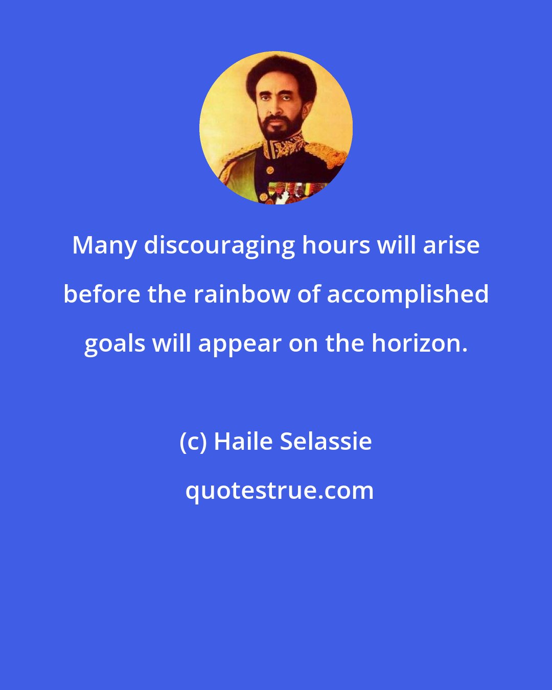 Haile Selassie: Many discouraging hours will arise before the rainbow of accomplished goals will appear on the horizon.