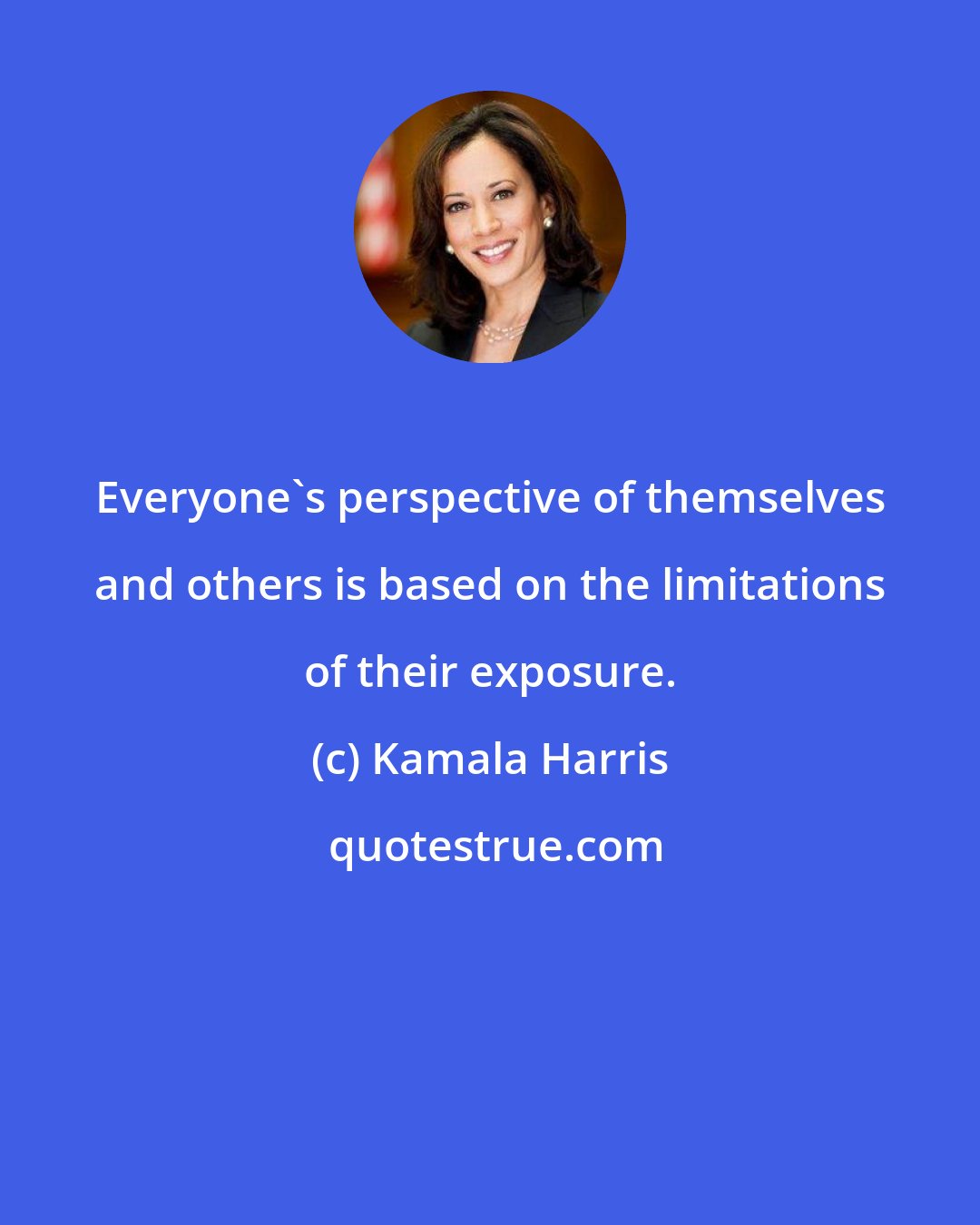 Kamala Harris: Everyone's perspective of themselves and others is based on the limitations of their exposure.