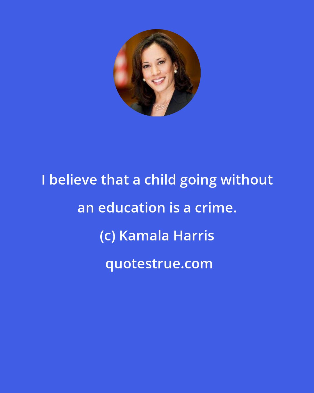 Kamala Harris: I believe that a child going without an education is a crime.