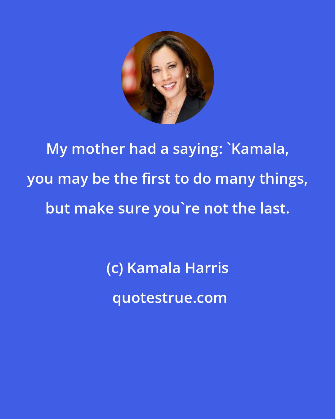 Kamala Harris: My mother had a saying: 'Kamala, you may be the first to do many things, but make sure you're not the last.