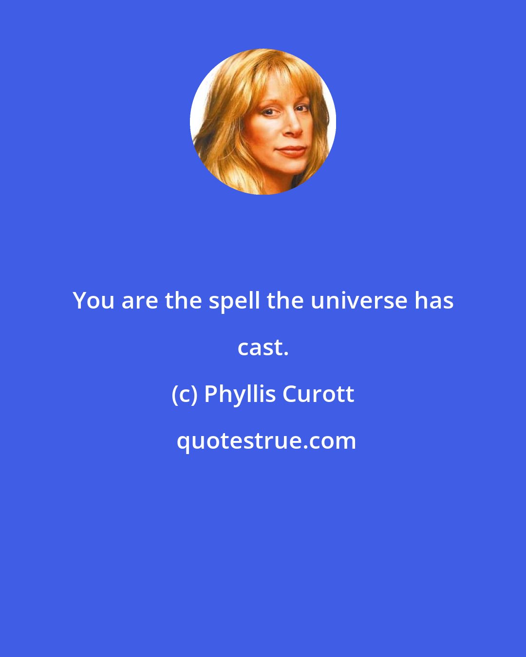 Phyllis Curott: You are the spell the universe has cast.