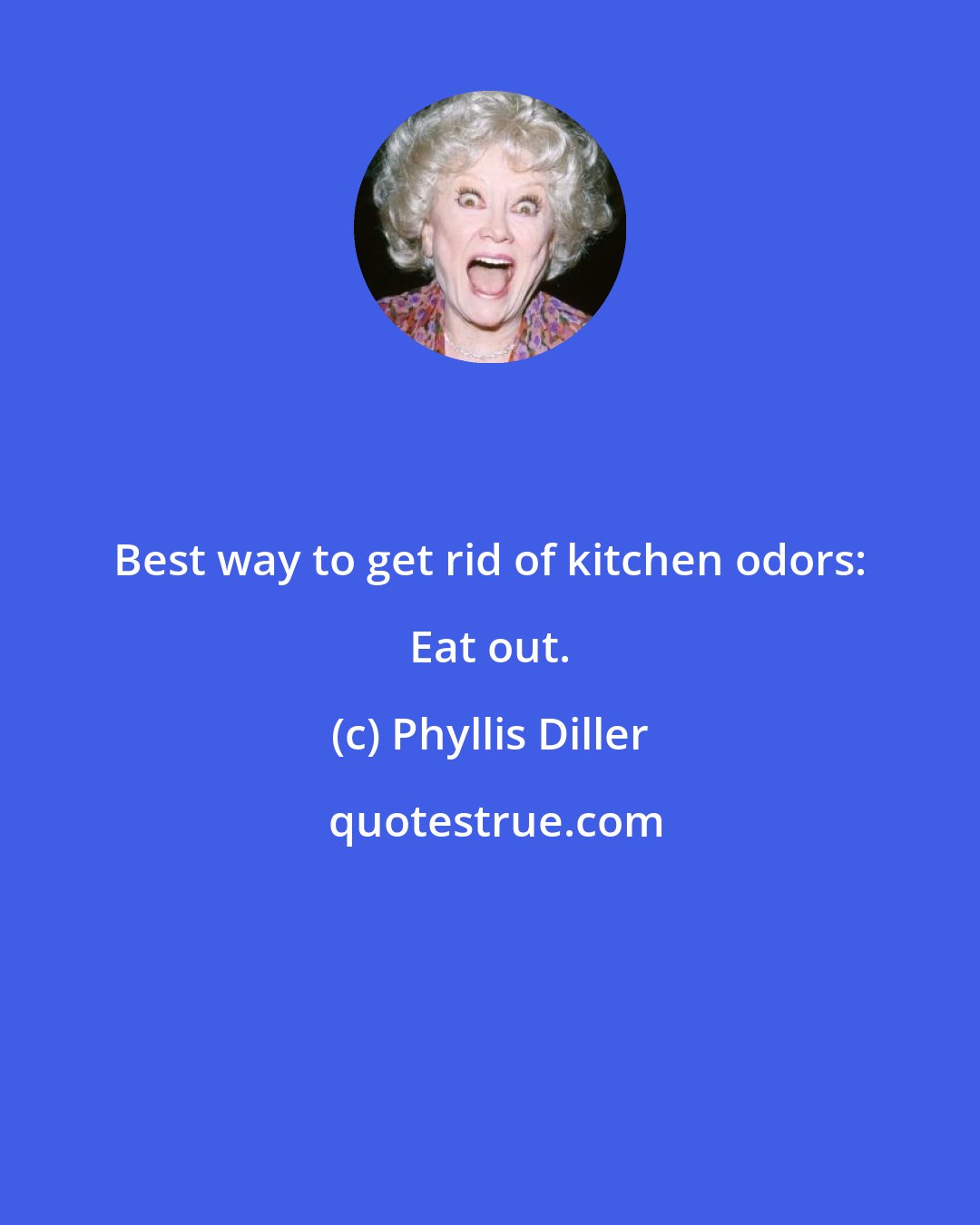 Phyllis Diller: Best way to get rid of kitchen odors: Eat out.