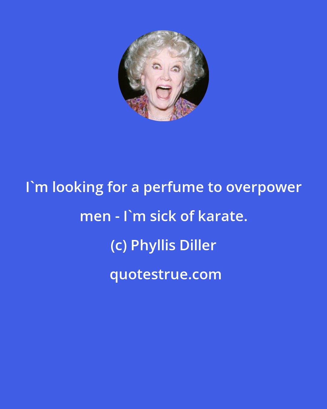 Phyllis Diller: I'm looking for a perfume to overpower men - I'm sick of karate.