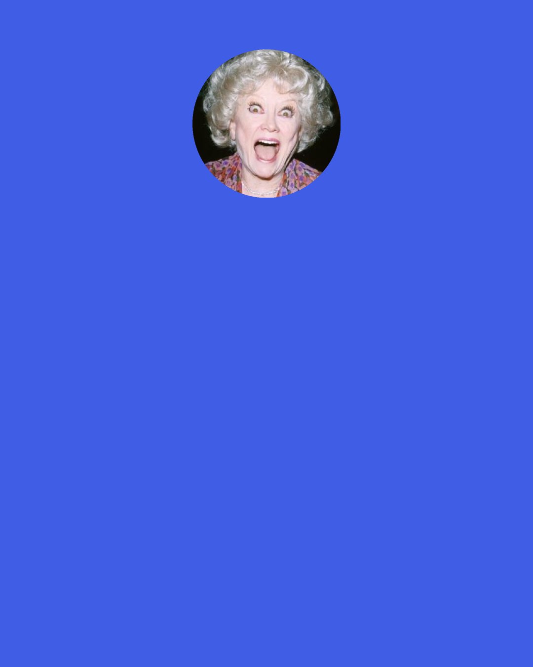 Phyllis Diller: I should have suspected my husband was lazy. On our wedding day, his mother told me: "I'm not losing a son; I'm gaining a couch."