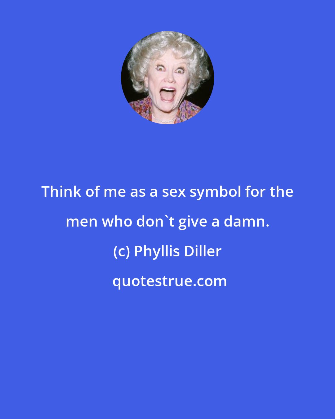 Phyllis Diller: Think of me as a sex symbol for the men who don't give a damn.