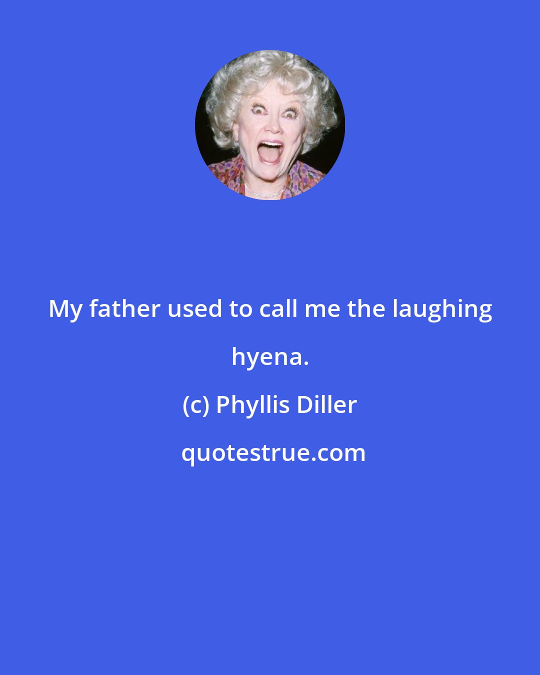 Phyllis Diller: My father used to call me the laughing hyena.
