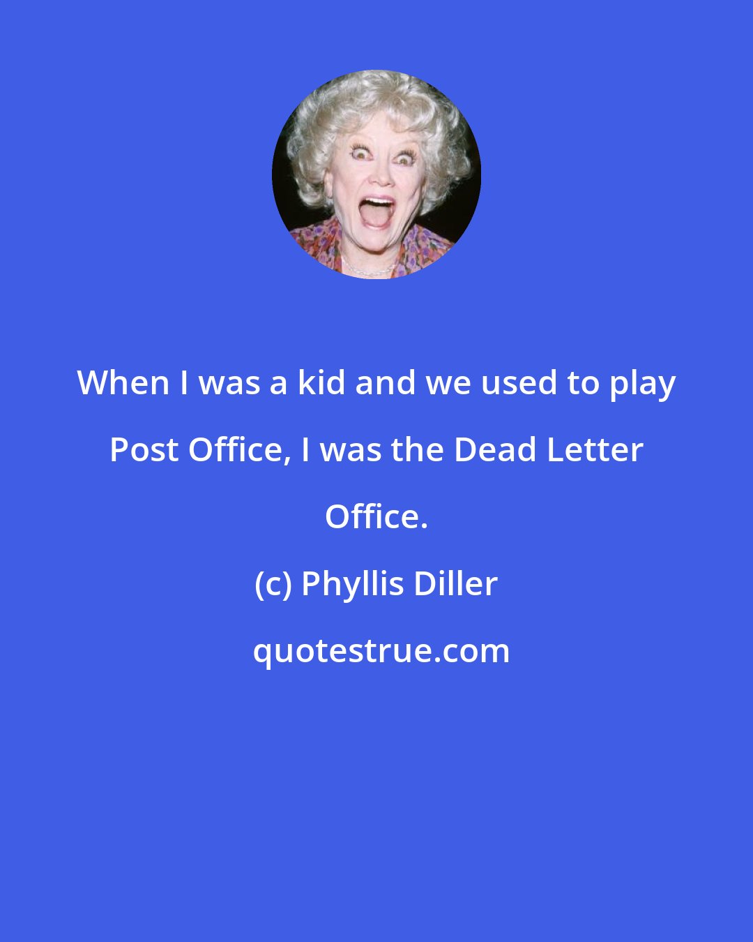 Phyllis Diller: When I was a kid and we used to play Post Office, I was the Dead Letter Office.