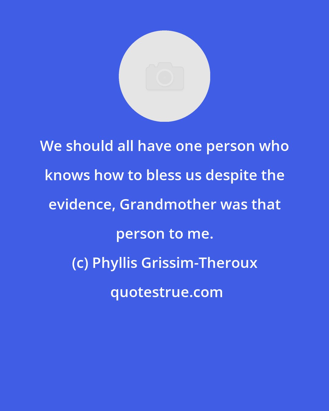 Phyllis Grissim-Theroux: We should all have one person who knows how to bless us despite the evidence, Grandmother was that person to me.