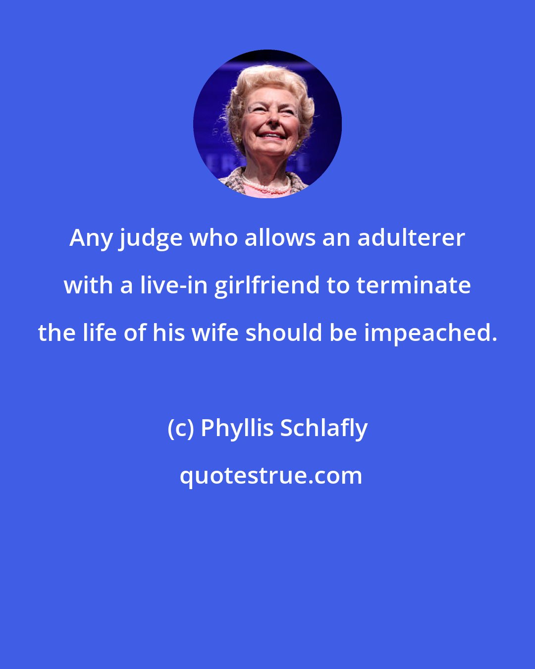 Phyllis Schlafly: Any judge who allows an adulterer with a live-in girlfriend to terminate the life of his wife should be impeached.