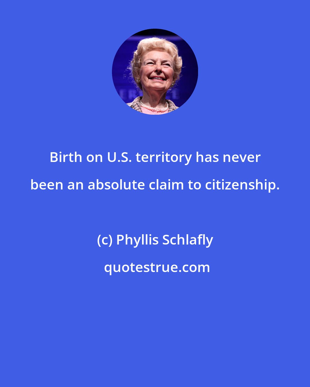 Phyllis Schlafly: Birth on U.S. territory has never been an absolute claim to citizenship.