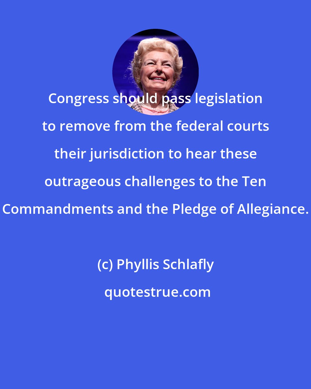 Phyllis Schlafly: Congress should pass legislation to remove from the federal courts their jurisdiction to hear these outrageous challenges to the Ten Commandments and the Pledge of Allegiance.