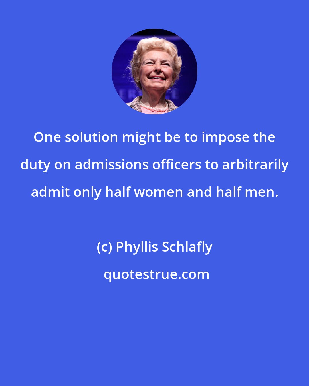 Phyllis Schlafly: One solution might be to impose the duty on admissions officers to arbitrarily admit only half women and half men.