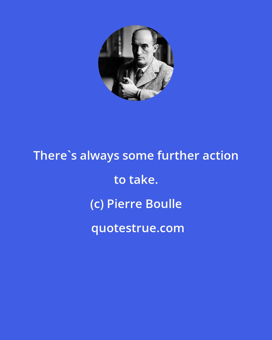 Pierre Boulle: There's always some further action to take.