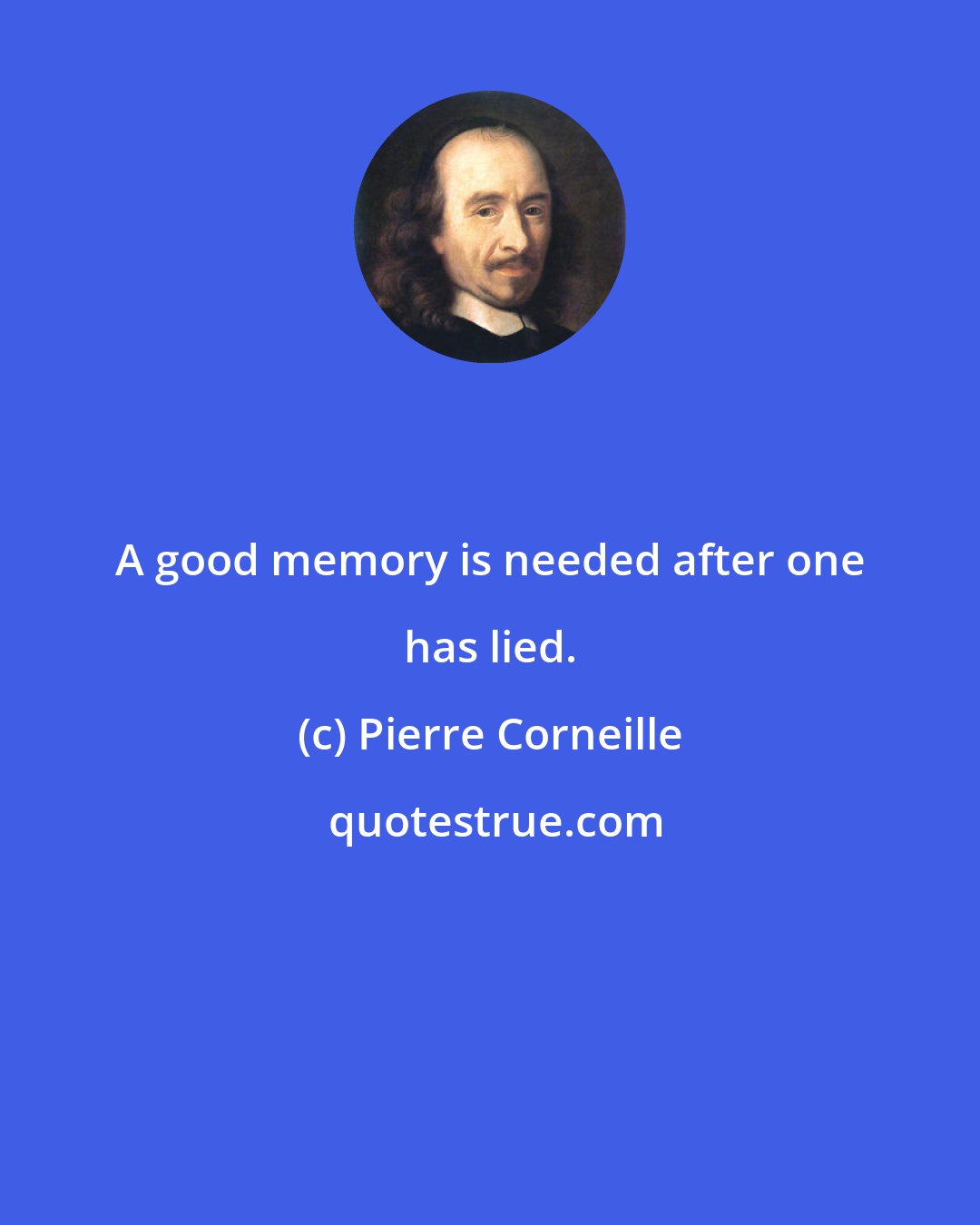 Pierre Corneille: A good memory is needed after one has lied.