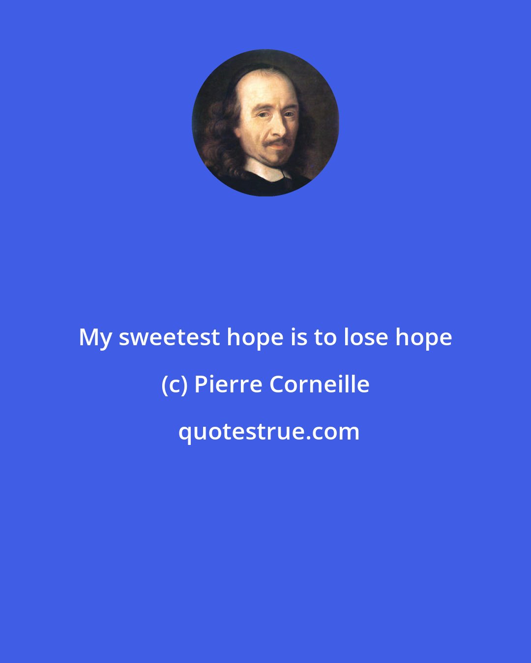 Pierre Corneille: My sweetest hope is to lose hope