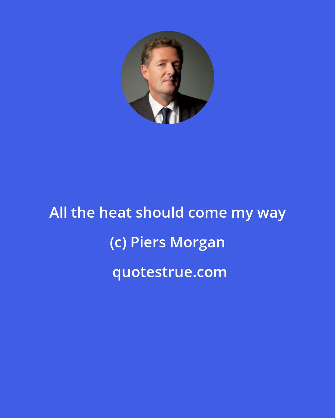 Piers Morgan: All the heat should come my way