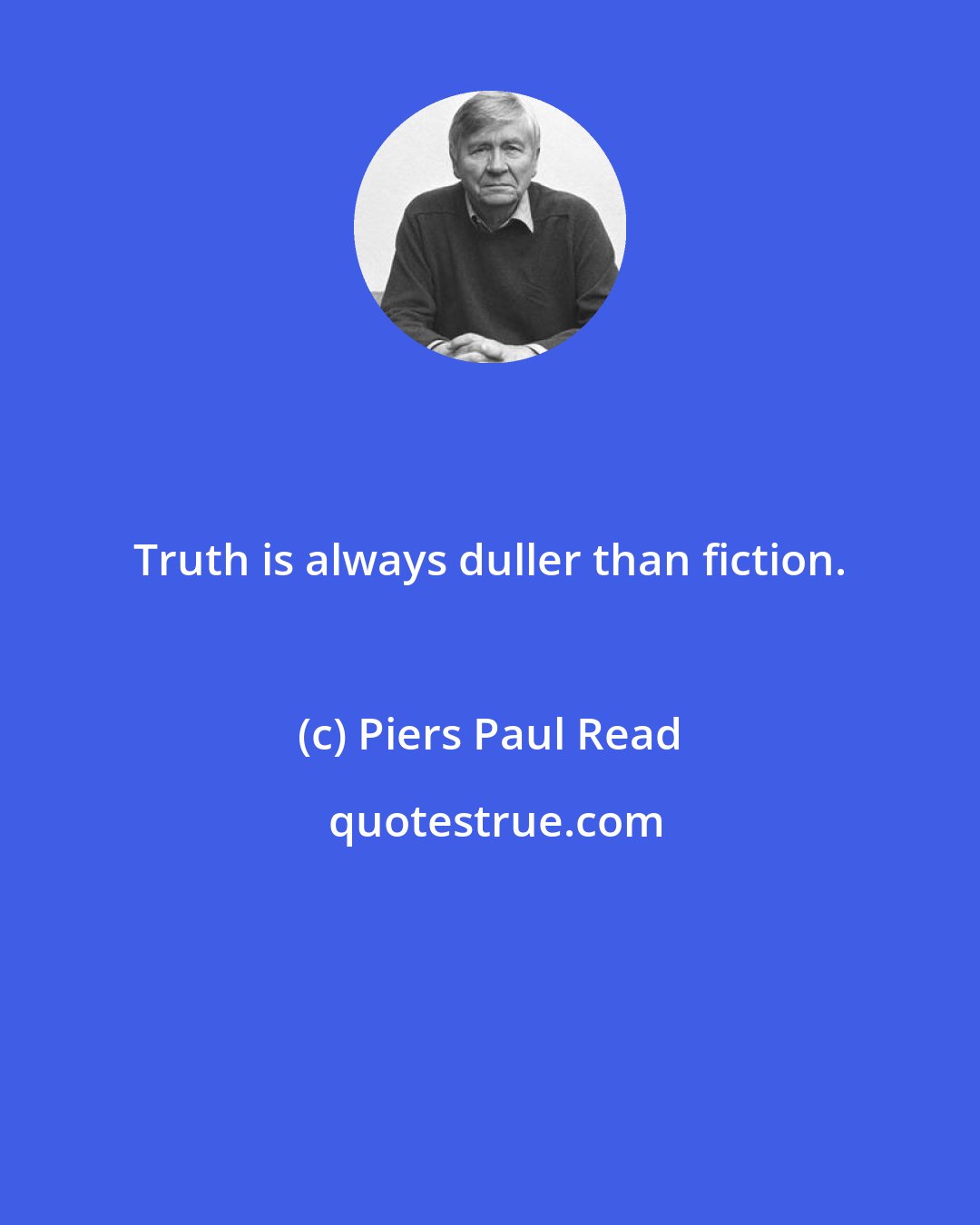 Piers Paul Read: Truth is always duller than fiction.