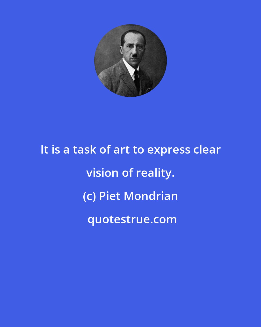 Piet Mondrian: It is a task of art to express clear vision of reality.