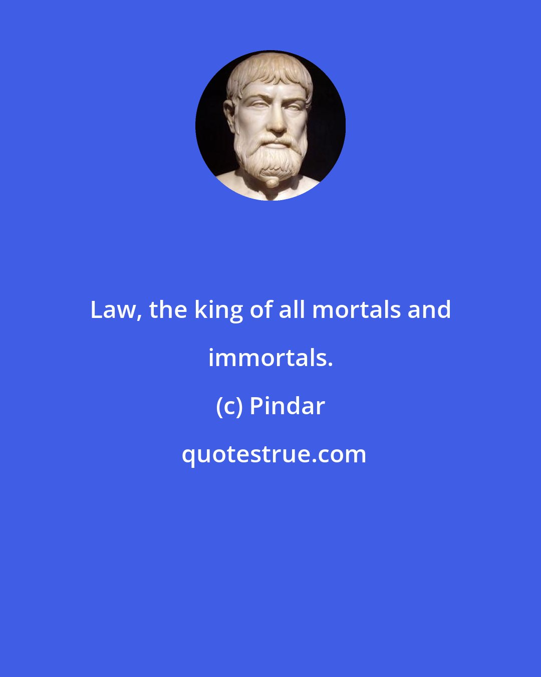 Pindar: Law, the king of all mortals and immortals.