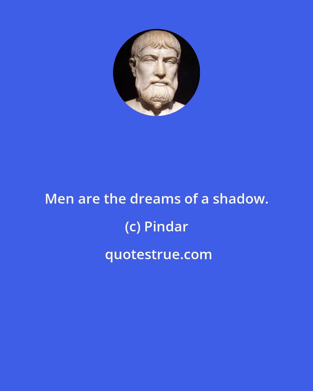 Pindar: Men are the dreams of a shadow.