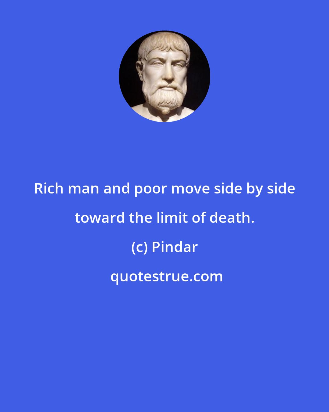 Pindar: Rich man and poor move side by side toward the limit of death.