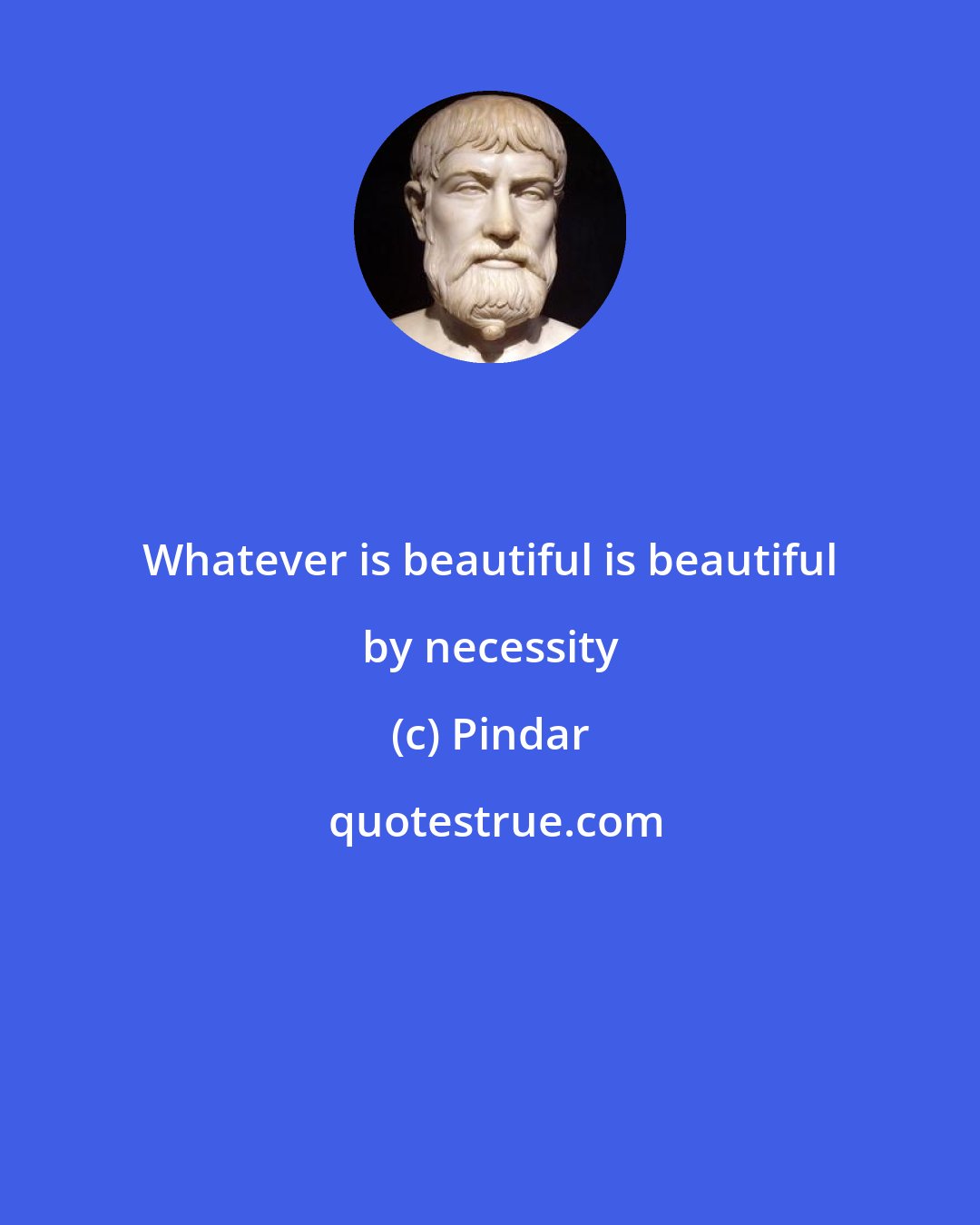 Pindar: Whatever is beautiful is beautiful by necessity