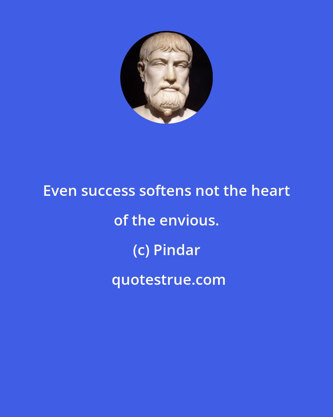 Pindar: Even success softens not the heart of the envious.