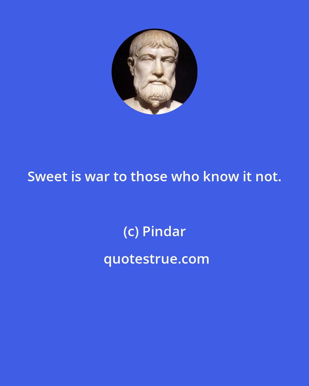 Pindar: Sweet is war to those who know it not.