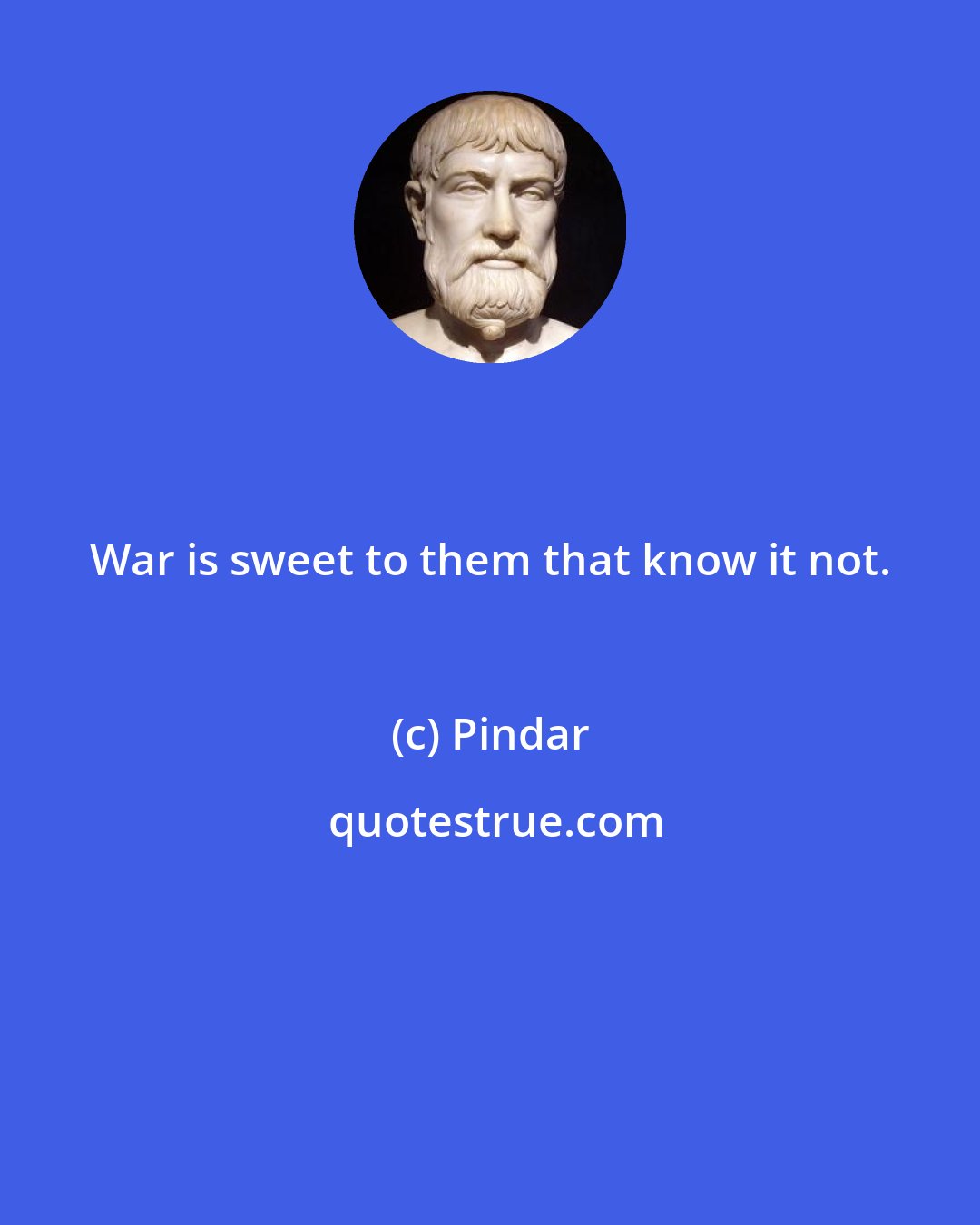 Pindar: War is sweet to them that know it not.