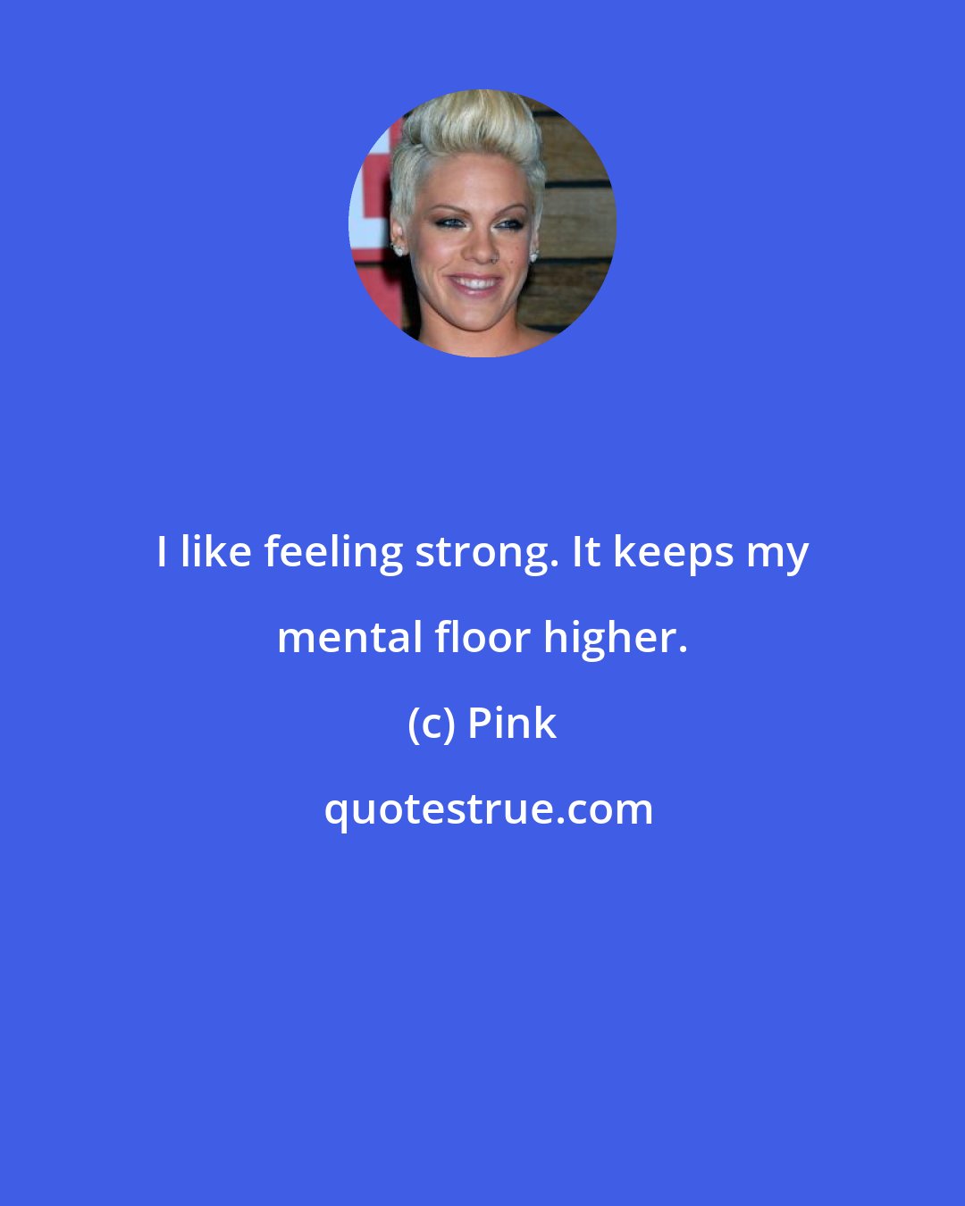 Pink: I like feeling strong. It keeps my mental floor higher.