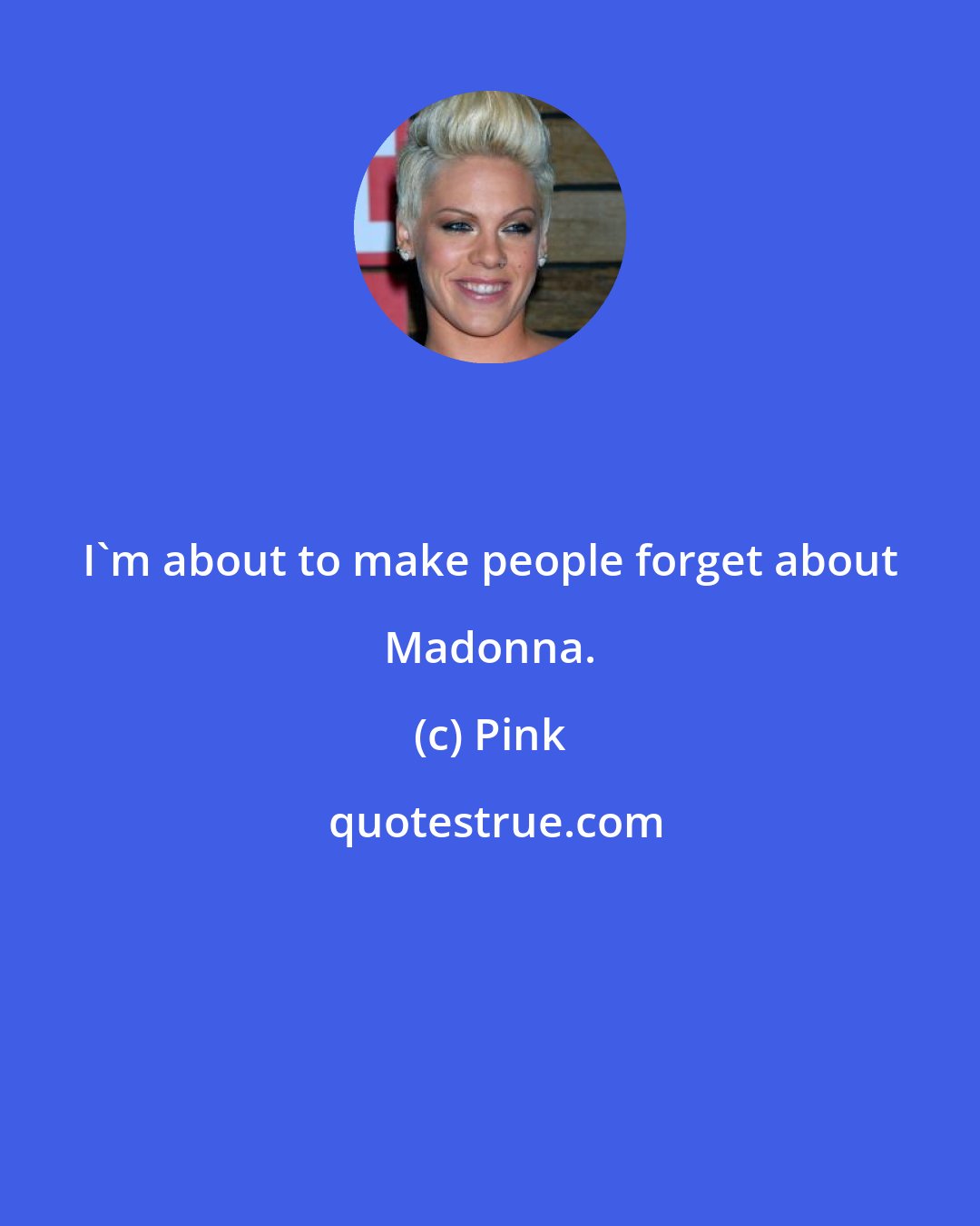 Pink: I'm about to make people forget about Madonna.