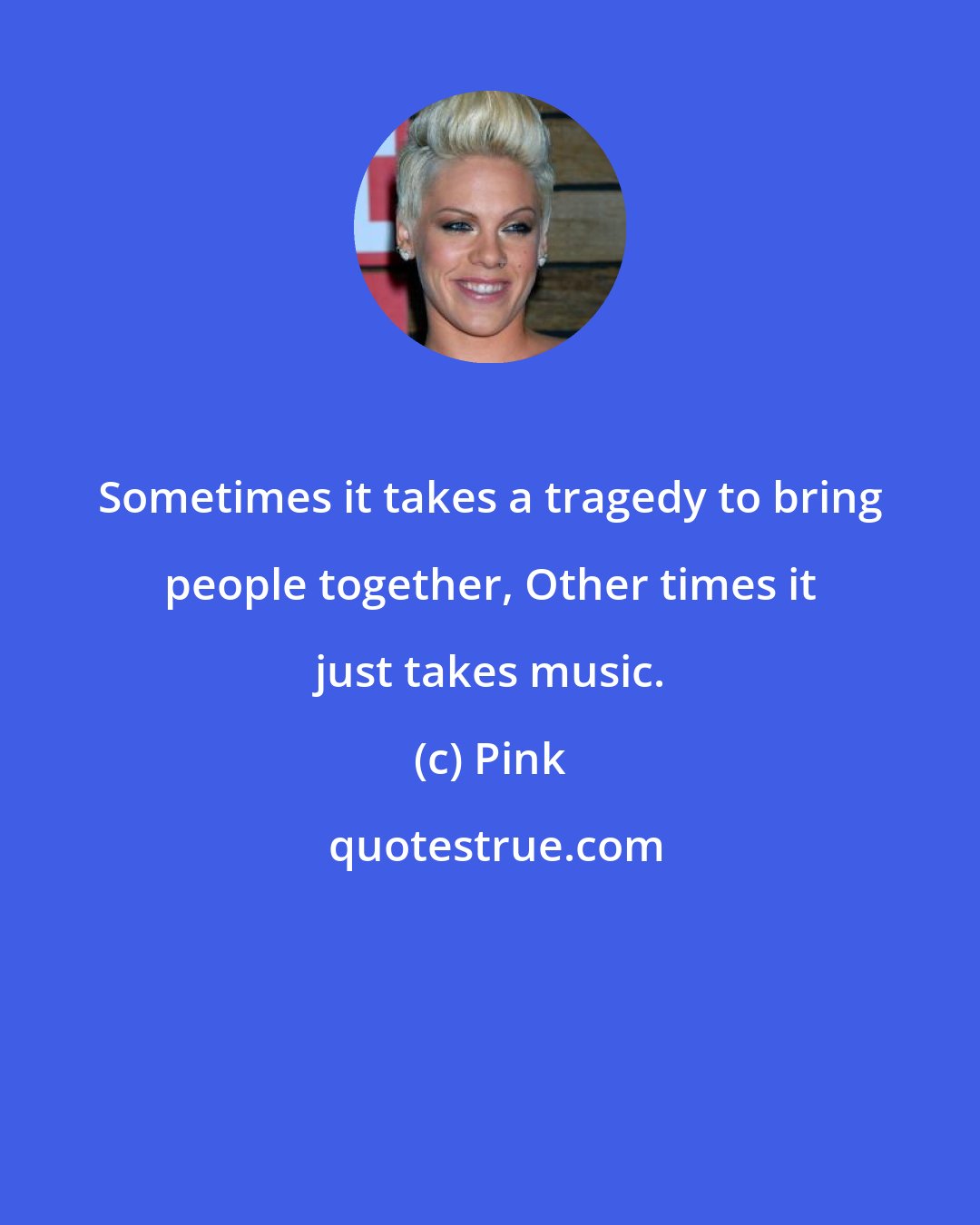 Pink: Sometimes it takes a tragedy to bring people together, Other times it just takes music.