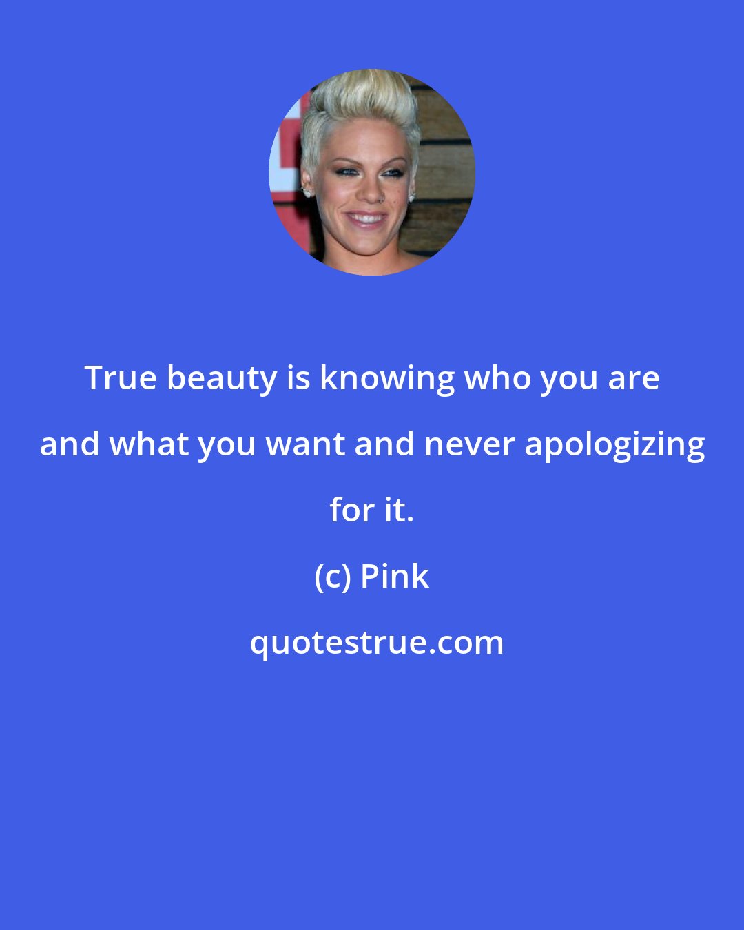 Pink: True beauty is knowing who you are and what you want and never apologizing for it.