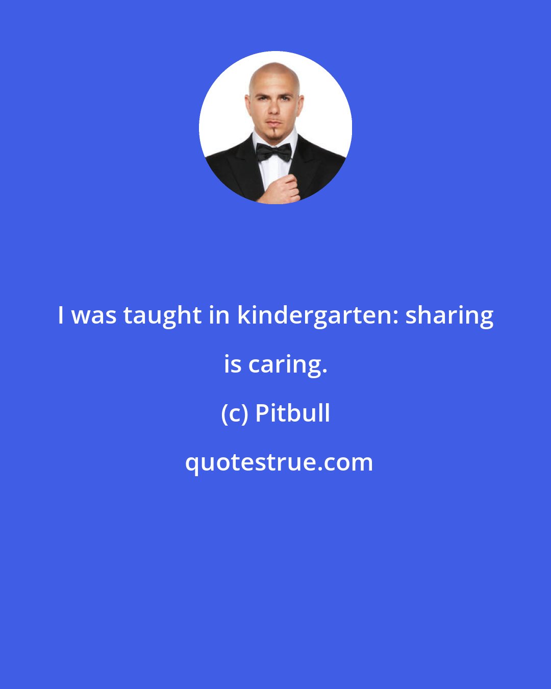 Pitbull: I was taught in kindergarten: sharing is caring.