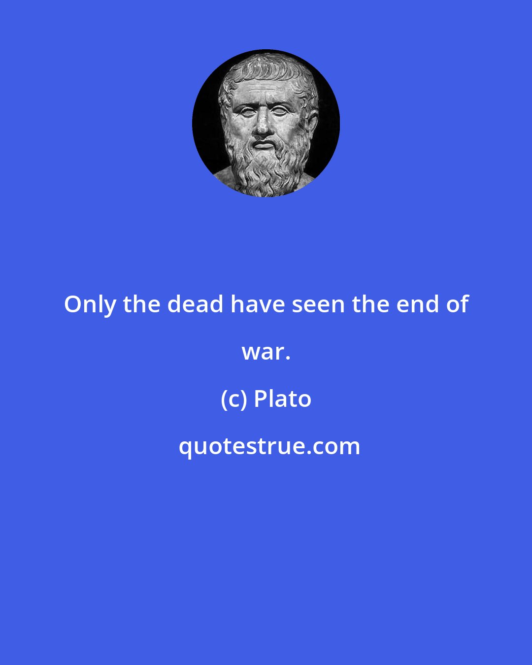 Plato: Only the dead have seen the end of war.